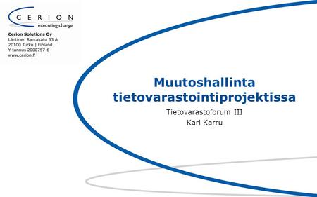 Muutoshallinta tietovarastointiprojektissa Tietovarastoforum III Kari Karru.