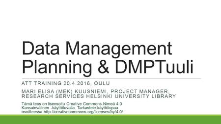 Data Management Planning & DMPTuuli ATT TRAINING 20.4.2016, OULU MARI ELISA (MEK) KUUSNIEMI, PROJECT MANAGER, RESEARCH SERVICES HELSINKI UNIVERSITY LIBRARY.