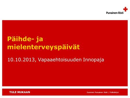 TULE MUKAAN Suomen Punainen Risti / Päihdetyö 10.10.2013, Vapaaehtoisuuden Innopaja Päihde- ja mielenterveyspäivät.