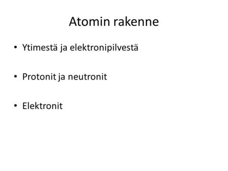 Atomin rakenne Ytimestä ja elektronipilvestä Protonit ja neutronit Elektronit.