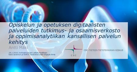 Opiskelun ja opetuksen digitaalisten palveluiden tutkimus- ja osaamisverkosto ja oppimisanalytiikan kansallisen palvelun kehitys Antti Mäki 28.1.2016,
