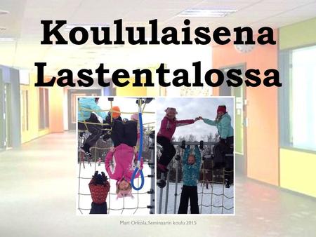 Koululaisena Lastentalossa Mari Orkola, Seminaarin koulu 2015.