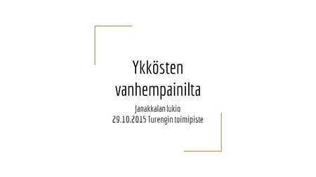 Ykkösten vanhempainilta Janakkalan lukio 29.10.2015 Turengin toimipiste.