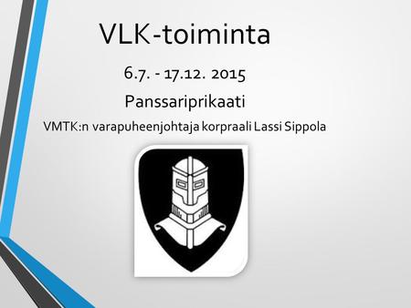 VLK-toiminta 6.7. - 17.12. 2015 Panssariprikaati VMTK:n varapuheenjohtaja korpraali Lassi Sippola.