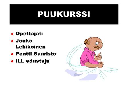 PUUKURSSI l Opettajat: l Jouko Lehikoinen l Pentti Saaristo l ILL edustaja.