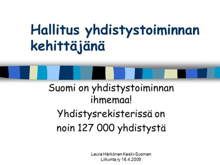 Hallitus yhdistystoiminnan kehittäjänä Suomi on yhdistystoiminnan ihmemaa! Yhdistysrekisterissä on noin 127 000 yhdistystä Laura Härkönen Keski-Suomen.