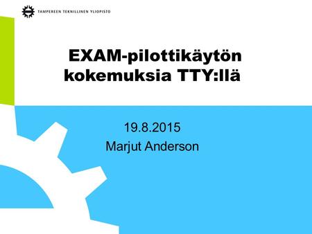 EXAM-pilottikäytön kokemuksia TTY:llä 19.8.2015 Marjut Anderson.