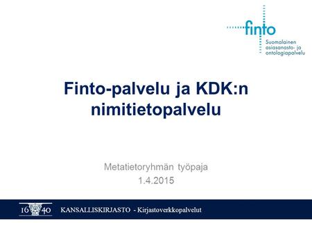 KANSALLISKIRJASTO - Kirjastoverkkopalvelut Finto-palvelu ja KDK:n nimitietopalvelu Metatietoryhmän työpaja 1.4.2015.