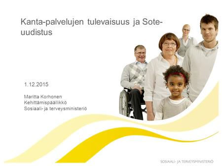 1.12.2015 Kanta-palvelujen tulevaisuus ja Sote- uudistus Maritta Korhonen Kehittämispäällikkö Sosiaali- ja terveysministeriö.
