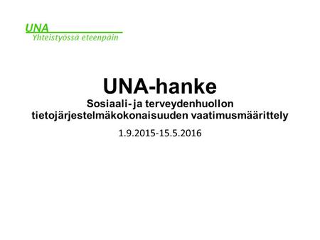 UNA-hanke Sosiaali- ja terveydenhuollon tietojärjestelmäkokonaisuuden vaatimusmäärittely 1.9.2015-15.5.2016.