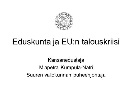 Eduskunta ja EU:n talouskriisi Kansanedustaja Miapetra Kumpula-Natri Suuren valiokunnan puheenjohtaja.