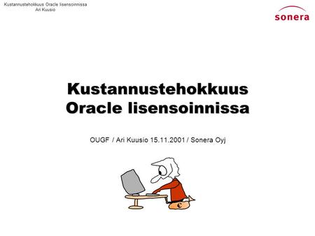 Kustannustehokkuus Oracle lisensoinnissa Ari Kuusio Kustannustehokkuus Oracle lisensoinnissa OUGF / Ari Kuusio 15.11.2001 / Sonera Oyj c.