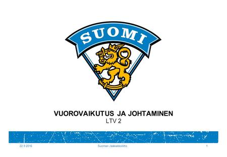22.9.2016Suomen Jääkiekkoliitto1 VUOROVAIKUTUS JA JOHTAMINEN LTV 2.
