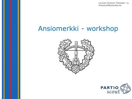 Ansiomerkki - workshop. 1. Kirjallisuutta 2.1. SP:n ansiomerkit (merkkikohtaiset tarkemmat kuvaukset myöhemmin) AatteellisuudestaPartiotoiminnasta Mannerheim-solkiPronssinen.