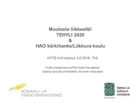 Muutosta liikkeellä! TEHYLI 2020 & HAO kärkihanke/Liikkuva koulu HYTE-AVI-kokous 3.6.2016, THL Kulttuuriasiainneuvos Päivi Aalto-Nevalainen Opetus- ja.