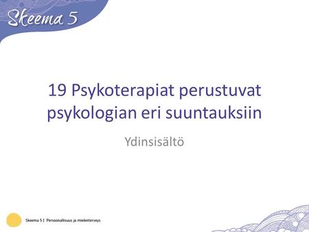 19 Psykoterapiat perustuvat psykologian eri suuntauksiin Ydinsisältö.