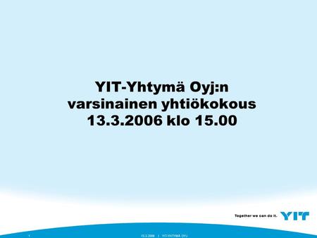 YIT-YHTYMÄ OYJ13.3.2006 |1 YIT-Yhtymä Oyj:n varsinainen yhtiökokous 13.3.2006 klo 15.00.