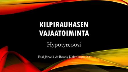 KILPIRAUHASEN VAJAATOIMINTA Hypotyreoosi Essi Järvelä & Roosa Kaivoluoto 2A.