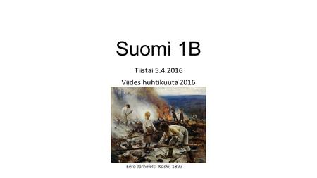 Suomi 1B Tiistai 5.4.2016 Viides huhtikuuta 2016 Eero Järnefelt: Kaski, 1893.