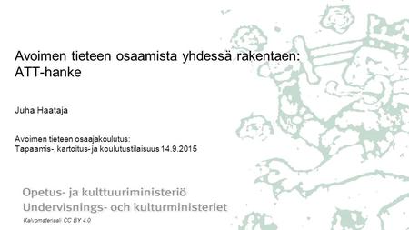 Avoimen tieteen osaamista yhdessä rakentaen: ATT-hanke Juha Haataja Avoimen tieteen osaajakoulutus: Tapaamis-, kartoitus- ja koulutustilaisuus 14.9.2015.