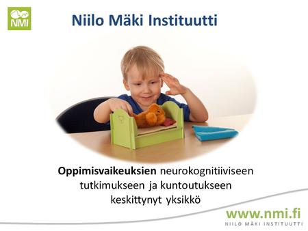 N I I L O M Ä K I I N S T I T U U T T I  Niilo Mäki Instituutti Oppimisvaikeuksien neurokognitiiviseen tutkimukseen ja kuntoutukseen keskittynyt.
