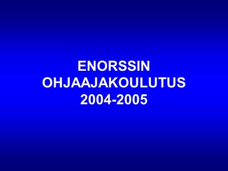 ENORSSIN OHJAAJAKOULUTUS 2004-2005. TYÖRYHMÄ Elisa Helin, Viikki Anne Heikkilä, Rovaniemi Annika Hongisto, Turku Pasi Kurttila, Oulu Olli Määttä, Normaalilyseo.