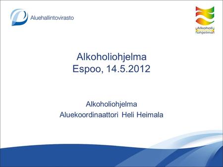 Alkoholiohjelma Espoo, 14.5.2012 Alkoholiohjelma Aluekoordinaattori Heli Heimala.