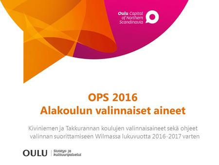 OPS 2016 Alakoulun valinnaiset aineet Kiviniemen ja Takkurannan koulujen valinnaisaineet sekä ohjeet valinnan suorittamiseen Wilmassa lukuvuotta 2016-2017.