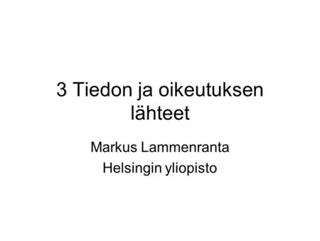 3 Tiedon ja oikeutuksen lähteet Markus Lammenranta Helsingin yliopisto.