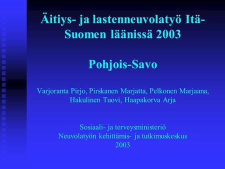 Äitiys- ja lastenneuvolatyö Itä- Suomen läänissä 2003 Pohjois-Savo Varjoranta Pirjo, Pirskanen Marjatta, Pelkonen Marjaana, Hakulinen Tuovi, Haapakorva.