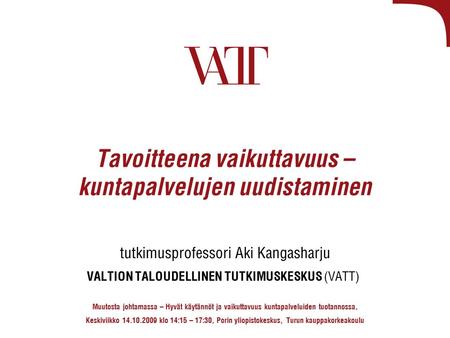Tavoitteena vaikuttavuus – kuntapalvelujen uudistaminen tutkimusprofessori Aki Kangasharju VALTION TALOUDELLINEN TUTKIMUSKESKUS (VATT) Muutosta johtamassa.