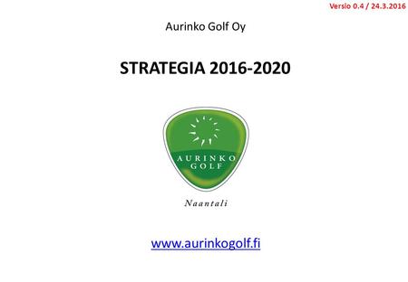 Aurinko Golf Oy STRATEGIA 2016-2020 Versio 0.4 / 24.3.2016.