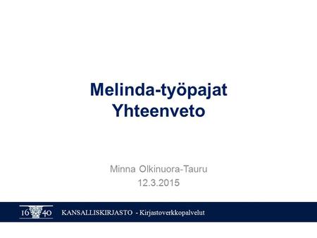 KANSALLISKIRJASTO - Kirjastoverkkopalvelut Melinda-työpajat Yhteenveto Minna Olkinuora-Tauru 12.3.2015.