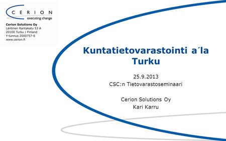 Kuntatietovarastointi a´la Turku 25.9.2013 CSC:n Tietovarastoseminaari Cerion Solutions Oy Kari Karru.
