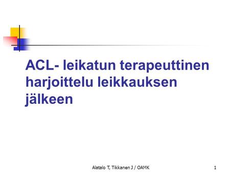 Alatalo T, Tikkanen J / OAMK1 ACL- leikatun terapeuttinen harjoittelu leikkauksen jälkeen.