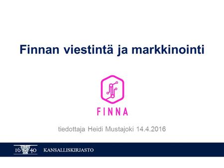 KANSALLISKIRJASTO Finnan viestintä ja markkinointi tiedottaja Heidi Mustajoki 14.4.2016.