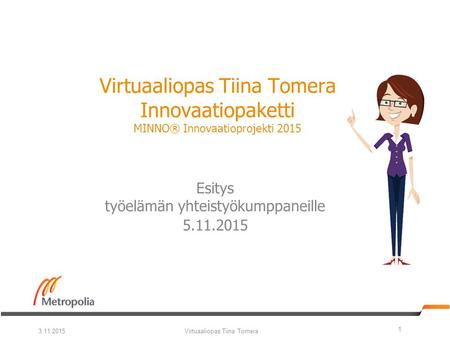 Virtuaaliopas Tiina Tomera Innovaatiopaketti MINNO® Innovaatioprojekti 2015 Esitys työelämän yhteistyökumppaneille 5.11.2015 3.11.2015Virtuaaliopas Tiina.