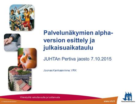 Palvelunäkymien alpha- version esittely ja julkaisuaikataulu JUHTAn Pertiva jaosto 7.10.2015 Joonas Kankaanrinne, VRK.