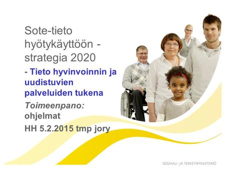 Sote-tieto hyötykäyttöön - strategia 2020 - Tieto hyvinvoinnin ja uudistuvien palveluiden tukena Toimeenpano: ohjelmat HH 5.2.2015 tmp jory.