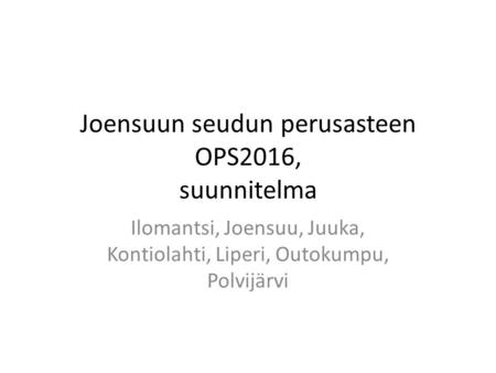 Joensuun seudun perusasteen OPS2016, suunnitelma Ilomantsi, Joensuu, Juuka, Kontiolahti, Liperi, Outokumpu, Polvijärvi.