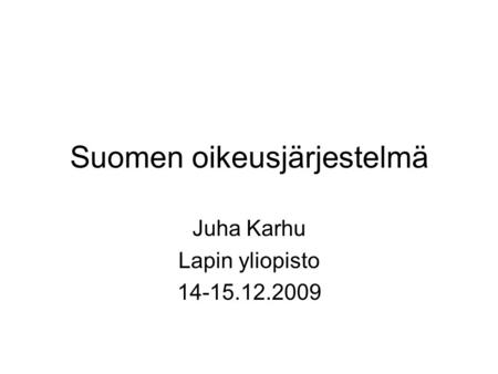 Suomen oikeusjärjestelmä Juha Karhu Lapin yliopisto 14-15.12.2009.