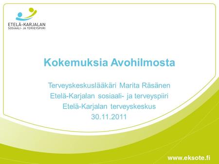 Kokemuksia Avohilmosta Terveyskeskuslääkäri Marita Räsänen Etelä-Karjalan sosiaali- ja terveyspiiri Etelä-Karjalan terveyskeskus 30.11.2011.