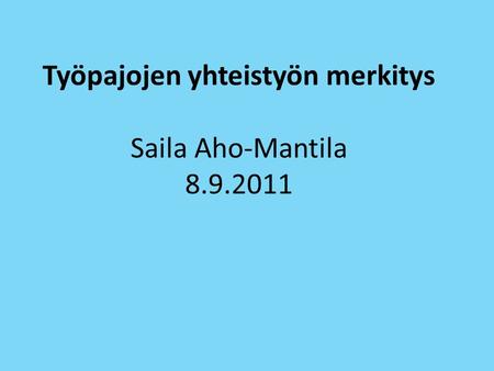 Työpajojen yhteistyön merkitys Saila Aho-Mantila 8.9.2011.