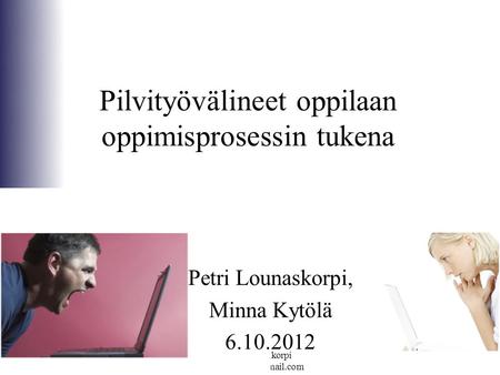 2012 Petri Lounaskorpi Pilvityövälineet oppilaan oppimisprosessin tukena Petri Lounaskorpi, Minna Kytölä 6.10.2012.