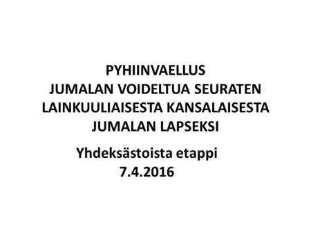 PYHIINVAELLUS JUMALAN VOIDELTUA SEURATEN LAINKUULIAISESTA KANSALAISESTA JUMALAN LAPSEKSI Yhdeksästoista etappi 7.4.2016.