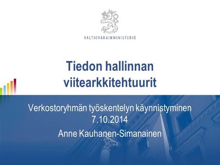 Tiedon hallinnan viitearkkitehtuurit Verkostoryhmän työskentelyn käynnistyminen 7.10.2014 Anne Kauhanen-Simanainen.