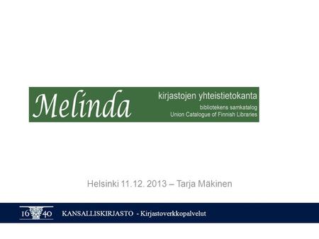 KANSALLISKIRJASTO - Kirjastoverkkopalvelut Helsinki 11.12. 2013 – Tarja Mäkinen.
