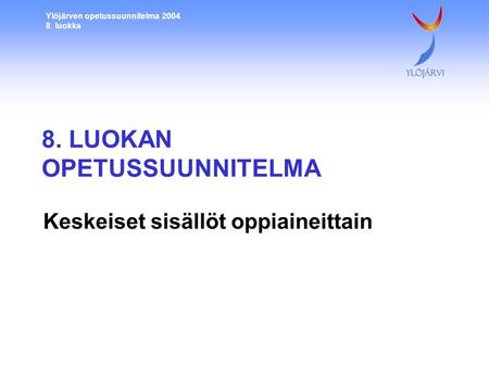 Ylöjärven opetussuunnitelma 2004 8. luokka 8. LUOKAN OPETUSSUUNNITELMA Keskeiset sisällöt oppiaineittain.