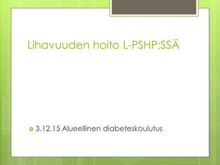 Lihavuuden hoito L-PSHP:SSÄ  3.12.15 Alueellinen diabeteskoulutus.