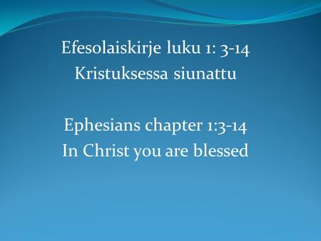 Efesolaiskirje luku 1: 3-14 Kristuksessa siunattu Ephesians chapter 1:3-14 In Christ you are blessed.
